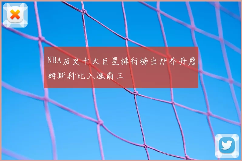 NBA历史十大巨星排行榜出炉乔丹詹姆斯科比入选前三