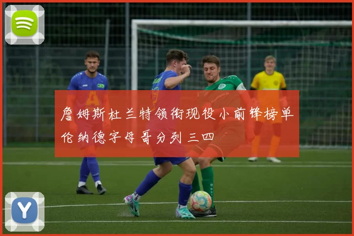 詹姆斯杜兰特领衔现役小前锋榜单伦纳德字母哥分列三四