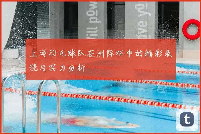 上海羽毛球队在洲际杯中的精彩表现与实力分析