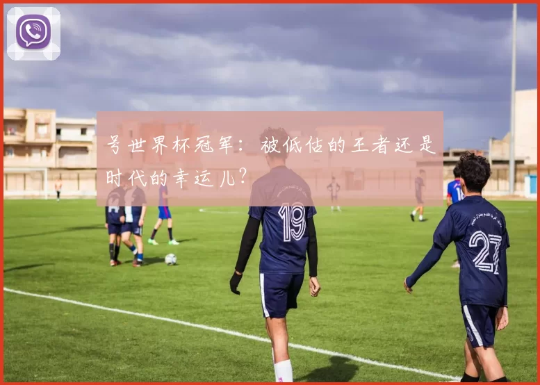 号世界杯冠军：被低估的王者还是时代的幸运儿？
