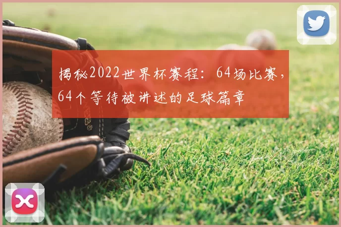 揭秘2022世界杯赛程：64场比赛，64个等待被讲述的足球篇章