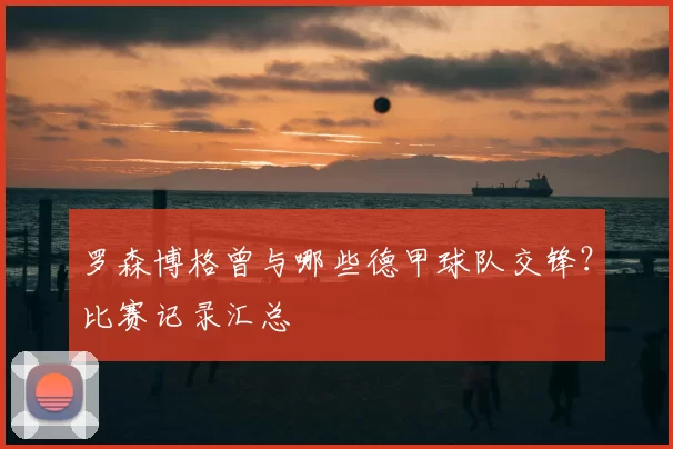 罗森博格曾与哪些德甲球队交锋？比赛记录汇总