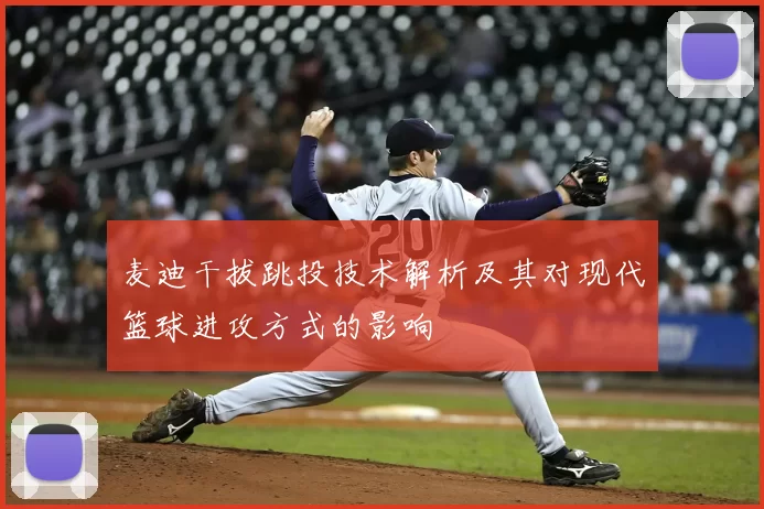 麦迪干拔跳投技术解析及其对现代篮球进攻方式的影响