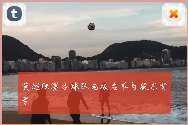 英超联赛各球队老板名单与股东背景