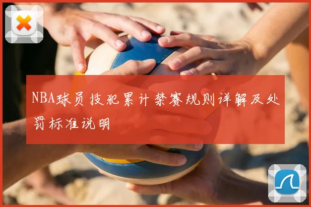 NBA球员技犯累计禁赛规则详解及处罚标准说明