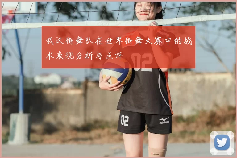 武汉街舞队在世界街舞大赛中的战术表现分析与点评