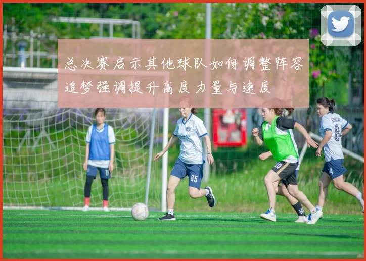 总决赛启示其他球队如何调整阵容追梦强调提升高度力量与速度