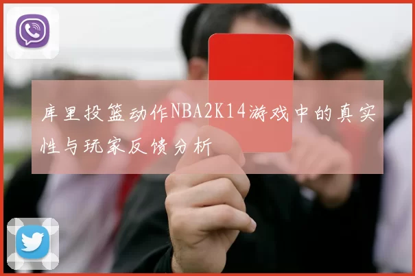 库里投篮动作NBA2K14游戏中的真实性与玩家反馈分析