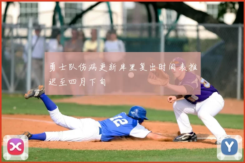 勇士队伤病更新库里复出时间表推迟至四月下旬
