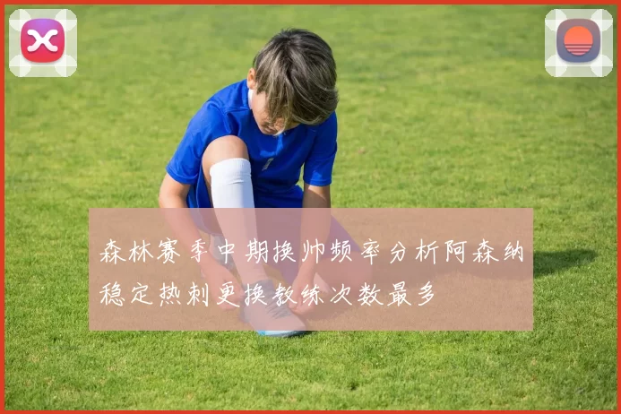森林赛季中期换帅频率分析阿森纳稳定热刺更换教练次数最多