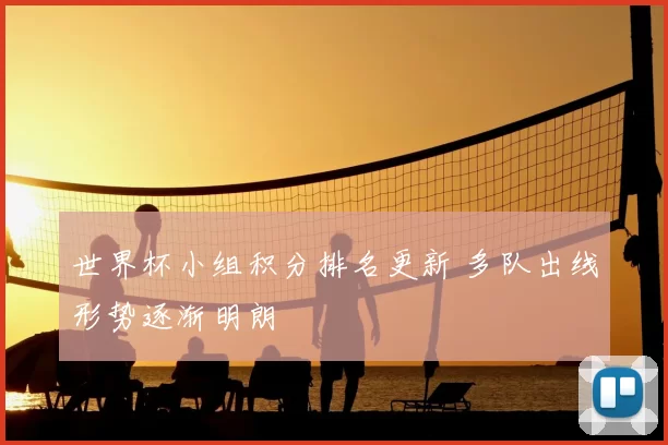世界杯小组积分排名更新 多队出线形势逐渐明朗