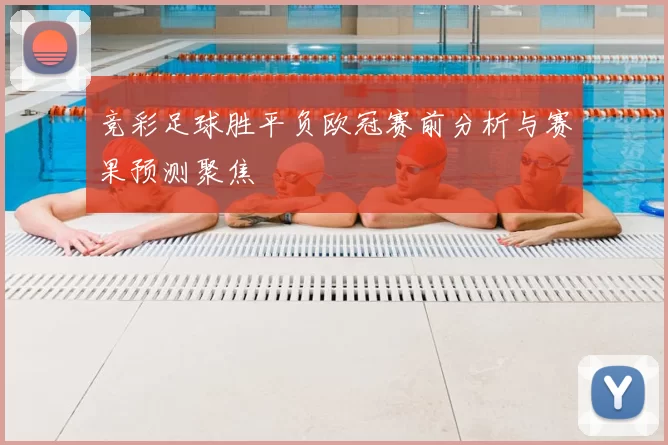竞彩足球胜平负欧冠赛前分析与赛果预测聚焦