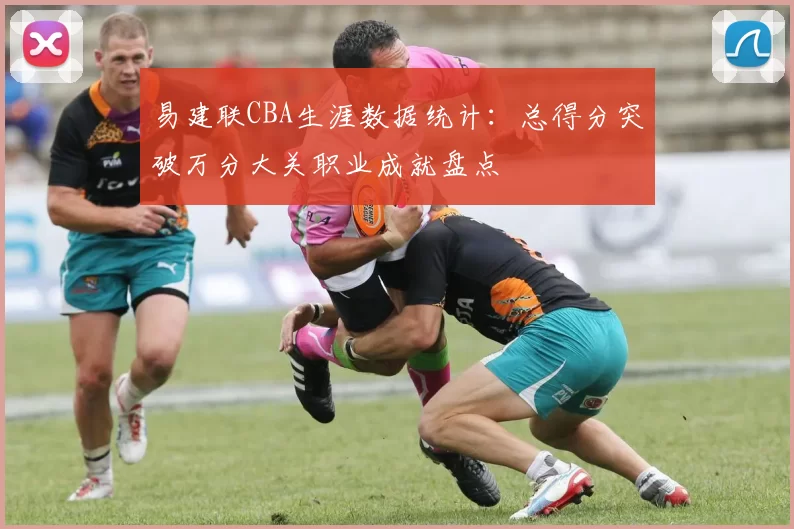 易建联CBA生涯数据统计：总得分突破万分大关职业成就盘点