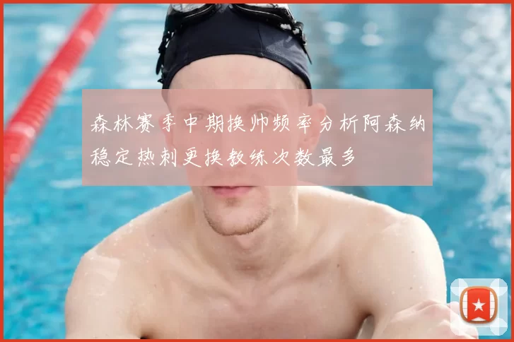 森林赛季中期换帅频率分析阿森纳稳定热刺更换教练次数最多