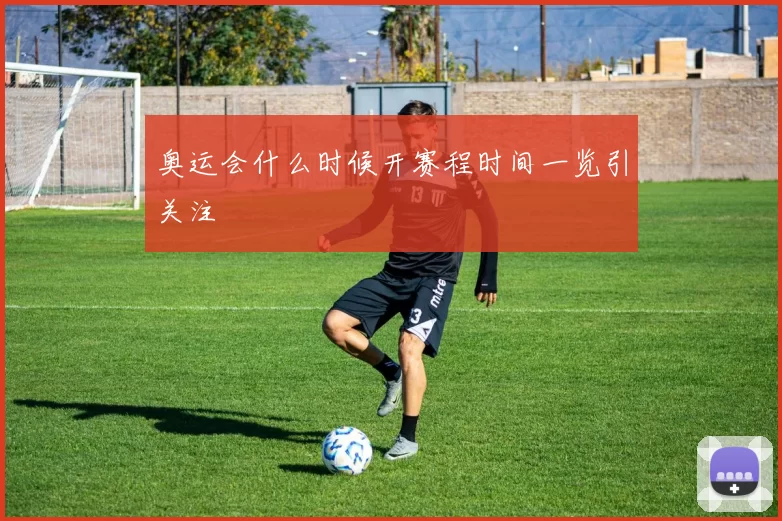 奥运会什么时候开赛程时间一览引关注