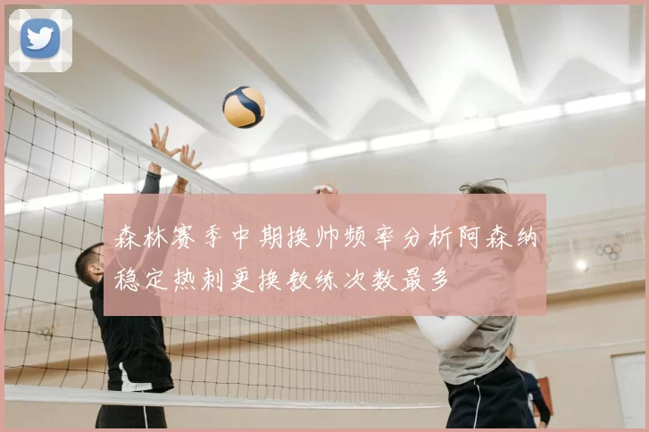 森林赛季中期换帅频率分析阿森纳稳定热刺更换教练次数最多