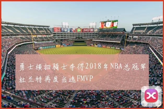 勇士横扫骑士夺得2018年NBA总冠军杜兰特再度当选FMVP