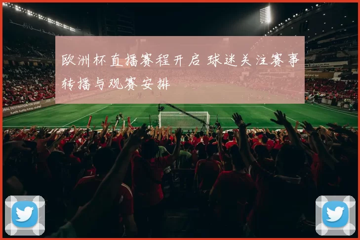 欧洲杯直播赛程开启 球迷关注赛事转播与观赛安排